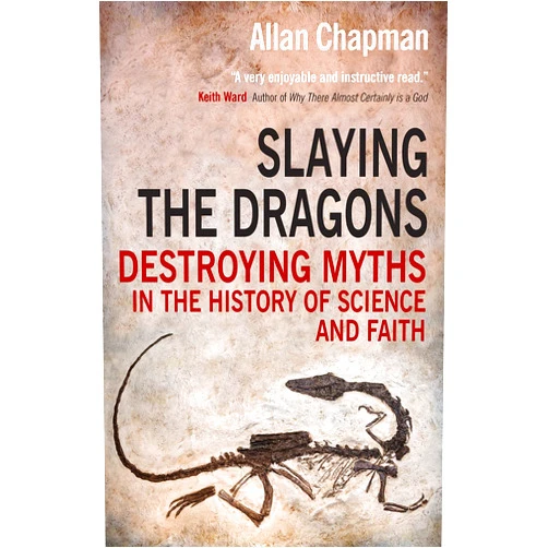 Allan Chapman Slaying the Dragons: Destroying myths in the history of science and faith