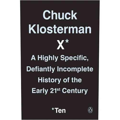 Chuck Klosterman X: A Highly Specific, Defiantly Incomplete History of the Early 21st Century