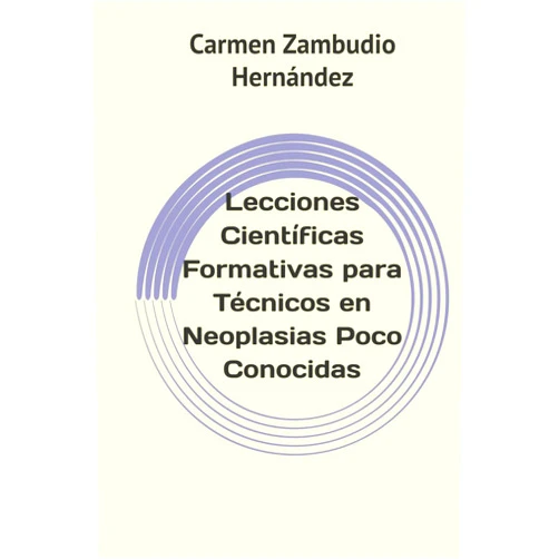 Carmen Zambudio Hernández,Antonio Martínez Vicente,María Jesús Puerta Bejar,Susana Ortega Sánchez,José Miguel Espejo García,María Del Mar Pedreño Ayala,Begoña María Amate Blaya Lecciones Científicas Formativas para Técnicos en Neoplasias Poco Conocidas (Spanish Edition)