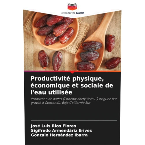 José Luis Ríos Flores,Sigifredo Armendáriz Erives,Gonzalo Hernández Ibarra Productivité physique, économique et sociale de l'eau utilisée: Production de dattes (Phoenix dactylifera L.) irriguée par gravité à Comondú, Baja California Sur (French Edition)