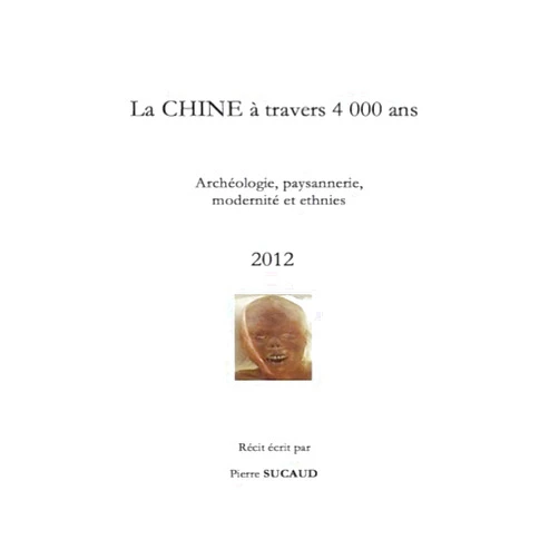 Pierre SUCAUD La Chine à travers 4 000 ans - Archéologie, paysannerie, modernité et ethnies (French Edition)