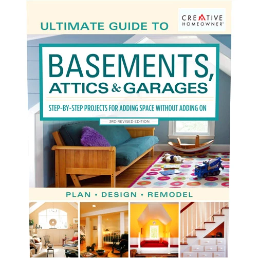 Editors of Creative Homeowner Ultimate Guide to Basements, Attics & Garages, 3rd Revised Edition: Step-by-Step Projects for Adding Space without Adding on (Creative Homeowner) Plan | Design | Remodel; 580 Photos & Illustrations