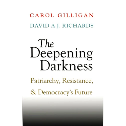 By Carol Gilligan (Author), David A. J. Richards (Author) The Deepening Darkness: Patriarchy, Resistance, and Democracy's Future