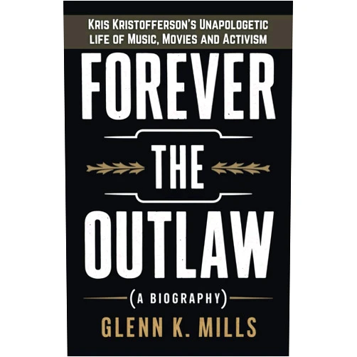 By Glenn K. Mills (Author) Forever the Outlaw (A Biography): Kris Kristofferson's Unapologetic life of Music, Movies and Activism