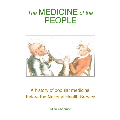 By Allan Chapman (Author) The Medicine of the People: A history of popular medicine before the National Health Service