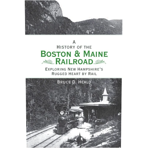 PhD Bruce D Heald PH.D. A History of the Boston and Maine Railroad: Exploring New Hampshire's Rugged Heart by Rail