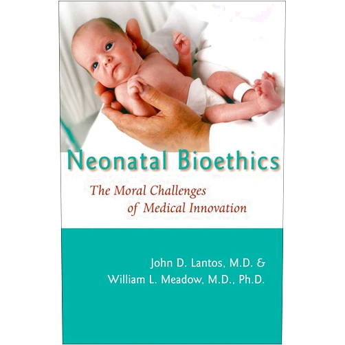 John D. Lantos,William L. Meadow Neonatal Bioethics: The Moral Challenges of Medical Innovation