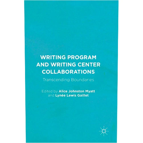 Alice Johnston Myatt,Lynée Lewis Gaillet Writing Program and Writing Center Collaborations: Transcending Boundaries