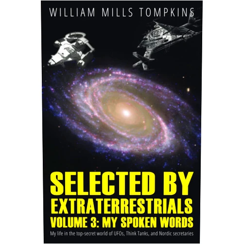 William Mills Tompkins,Robert M. Wood Ph.D.,Michael Salla Ph.D.,Wil Wakely B.S.,John Wenger Ph.D. Selected by Extraterrestrials Volume 3, My Spoken Words: My life in the top secret world of UFOs, Think Tanks and Nordic secretaries