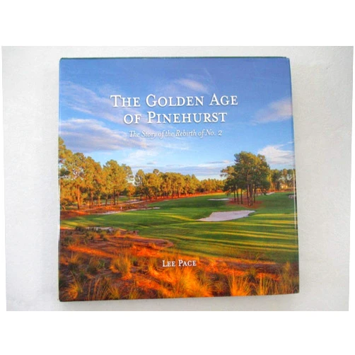 Lee Pace The Golden Age of Pinehurst: The Story of the Rebirth of No. 2