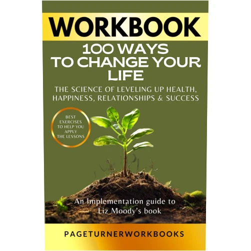 By PageTurner Workbooks (Author) Workbook For 100 Ways To Change Your Life: THE SCIENCE OF LEVELING UP HEALTH, HAPPINESS, RELATIONSHIPS & SUCCESS by Liz Moody: An Implementation guide to Liz Moody’s book
