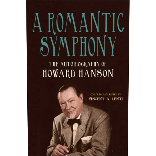 By Dr Howard Hanson (Author), Vincent A Lenti (Editor) A Romantic Symphony: The Autobiography of Howard Hanson (Meliora Press, 39)