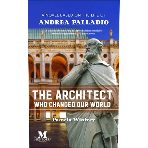 Pamela Winfrey The Architect Who Changed Our World: A Novel Based on the Life of Andrea Palladio