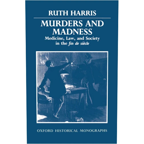 By Ruth Harris (Author) Murders and Madness: Medicine, Law, and Society in the Fin de Siècle (Oxford Historical Monographs)