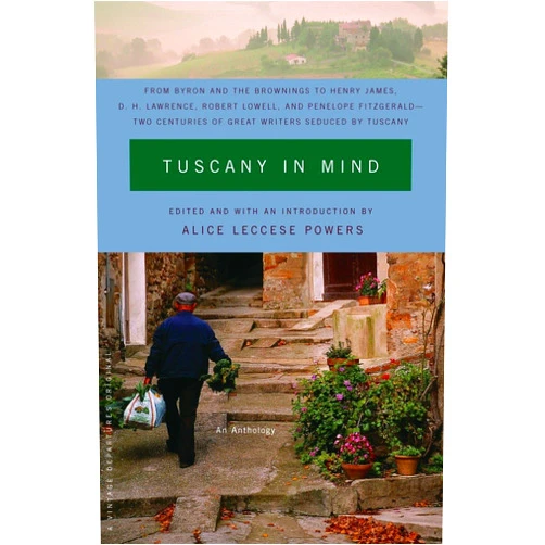 Alice Leccese Powers Tuscany in Mind: From Byron and the Brownings to Henry James, D. H. Lawrence, Robert Lowell, and Penelope Fitzgerald--Two Centuries of Great Writers Seduced by Tuscany