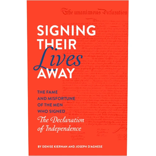 Denise Kiernan,Joseph D'Agnese Signing Their Lives Away: The Fame and Misfortune of the Men Who Signed the Declaration of Independence