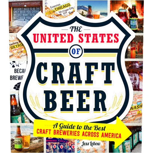 Jess Lebow The United States Of Craft Beer: A Guide to the Best Craft Breweries Across America