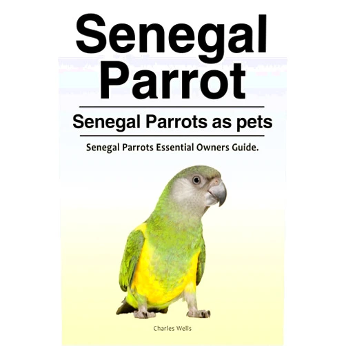 Charles Wells Senegal Parrot. Senegal Parrots as pets. Senegal Parrots Essential Owners Guide.