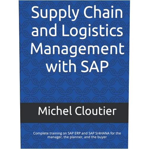 Michel Cloutier Supply Chain and Logistics Management with SAP: Complete training on SAP ERP and SAP S/4HANA for the manager, the planner, and the buyer