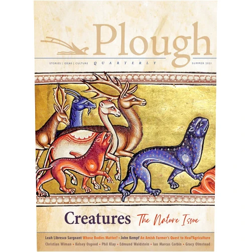 Adam Nicolson,Gracy Olmstead,Christian Wiman,Kelsey Osgood,John Kempf,Leah Libresco Sargeant,Ian Marcus Corbin,Iván Bernal Marín,Phil Klay,Edmund Waldstein,Alfred Nicol,Peter Mommsen Plough Quarterly No. 28 – Creatures: The Nature Issue