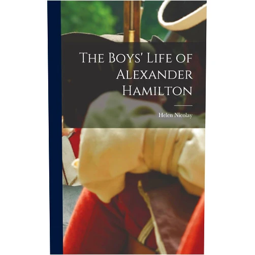 Helen 1866-1954 Nicolay The Boys' Life of Alexander Hamilton
