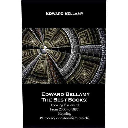 Edward Bellamy The Best Books:: Looking Backward From 2000 to 1887, Equality, Plutocracy or nationalism, which?