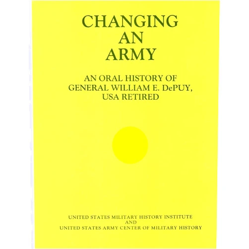 United States Military History Insitute,United States Army Canter of Military History Changing an Army: An Oral History of General WIlliam E. DePuy, USA Retired