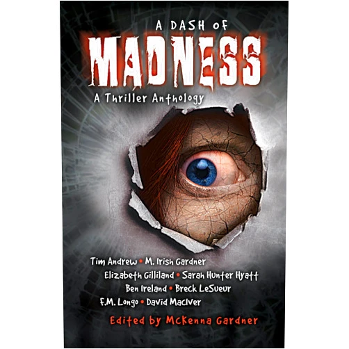 By M. Irish Gardner (Author), Elizabeth Gilliland (Author), Sarah Hunter Hyatt (Author), Breck LeSueur (Author), F.M. Longo (Author), Ben Ireland (Author), David MacIver (Author), Tim Andrew (Author), McKenna Gardner (Editor) & 5 more Format: Kindle Edition A Dash of Madness: A Thriller Anthology
