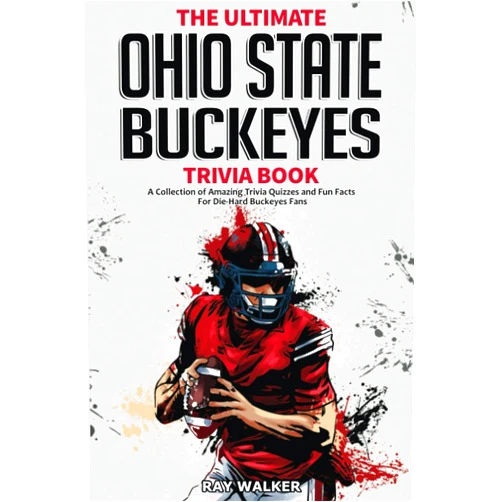Ray Walker The Ultimate Ohio State Buckeyes Trivia Book: A Collection of Amazing Trivia Quizzes and Fun Facts for Die-Hard Buckeyes Fans!