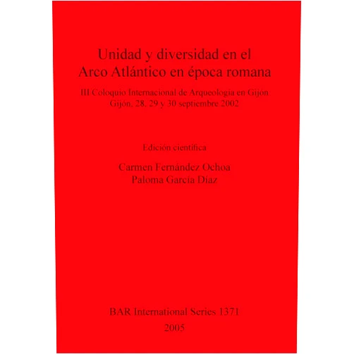 Carmen Fernandez Ochoa,Paloma Garcia Diaz Unidad y diversidad en el Arco Atlantico en epoca romana (BAR International)