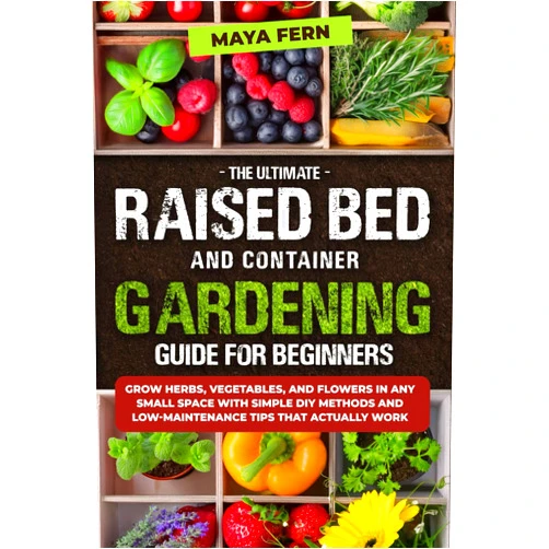 Maya Fern The Ultimate Raised Bed and Container Gardening Guide for Beginners: Grow Herbs, Vegetables, and Flowers in Any Small Space with Simple DIY Methods and Low-Maintenance Tips That Actually Work
