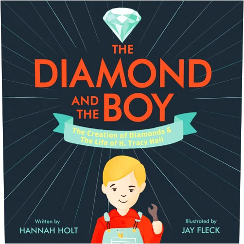 Hannah Holt,Jay Fleck The Diamond and the Boy: The Creation of Diamonds & The Life of H. Tracy Hall – An Inspiring Picture Book Biography