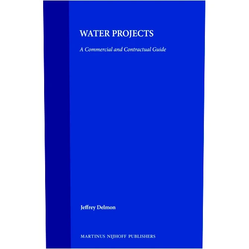 Jeffrey Delmon Water Projects:A Commercial and Contractual Guide (International and National Water Law and Policy Series, 6)
