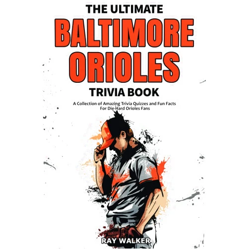 Ray Walker The Ultimate Baltimore Orioles Trivia Book: A Collection of Amazing Trivia Quizzes and Fun Facts for Die-Hard Orioles Fans!