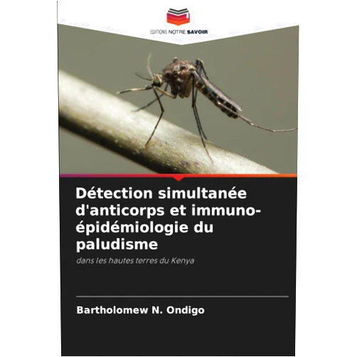 Bartholomew N. Ondigo Détection simultanée d'anticorps et immuno-épidémiologie du paludisme: dans les hautes terres du Kenya (French Edition)
