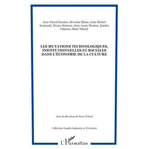 René TEBOUL,Sandra Palmero,Bruno Maresca,Jean-Michel Kosianski,Jean-Pascal Bassino,Séverine Blaise,Jean-Louis Monino Les mutations technologiques, institutionnelles et sociales dans l'économie de la culture