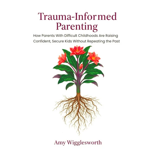 Amy Wigglesworth Trauma-Informed Parenting: How Parents With Difficult Childhoods Are Raising Confident, Secure Kids Without Repeating the Past