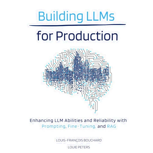 Louis-François Bouchard,Louie Peters Building LLMs for Production: Enhancing LLM Abilities and Reliability with Prompting, Fine-Tuning, and RAG