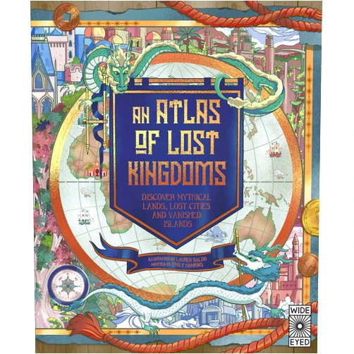 Emily Hawkins,Lauren Mark Baldo An Atlas of Lost Kingdoms: Discover Mythical Lands, Lost Cities and Vanished Islands (Lost Atlases, 1)