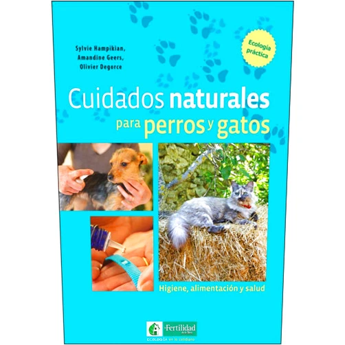 Sylvie Hampikian,Amandine Geers,Olivier Degorce,Pascual Ayet Cuidados naturales para perros y gatos: Higiene, alimentación y salud