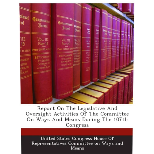 By . United States Congress House Of Representatives Committee on Ways and Means (Author) Report On The Legislative And Oversight Activities Of The Committee On Ways And Means During The 107th Congress
