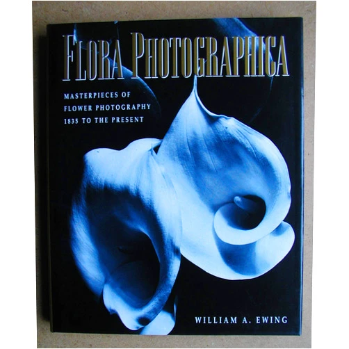 William A. Ewing Flora Photographica: Masterpieces of Flower Photography : 1835 to the Present