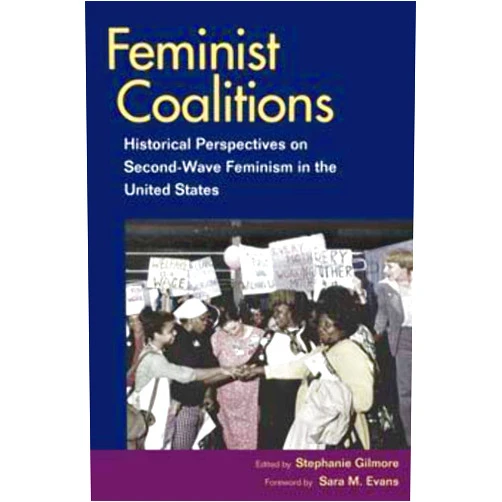Stephanie Gilmore,Sara Evans,Maria Bevacqua,Tamar Carroll,Marisa Chappell,Andrea Estepa,Sara M. Evans,Amy Farrell,Cynthia Harrison,Elizabeth Kaminski,Wendy Kline,Premilla Nadasen,Caryn Neumann,Anne Valk,Emily Zuckerman Feminist Coalitions: Historical Perspectives on Second-Wave Feminism in the United States (Women, Gender, and Sexuality in American History)