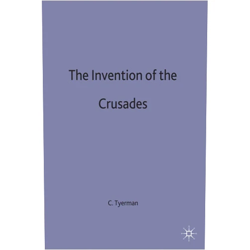 Christopher Tyerman The Invention of the Crusades