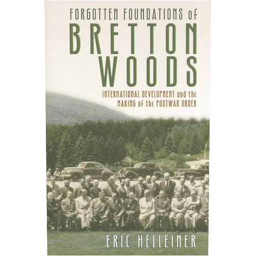 By Eric Helleiner (Author) Forgotten Foundations of Bretton Woods: International Development and the Making of the Postwar Order