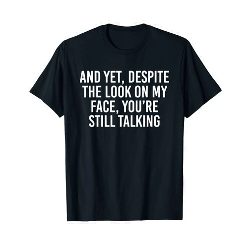 Witty people will get it gear and Yet Despite The Look on My face You're Still Talking T-Shirt