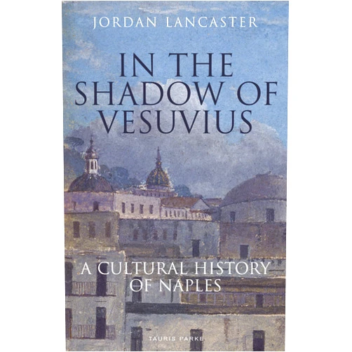 Jordan Lancaster In the Shadow of Vesuvius: A Cultural History of Naples