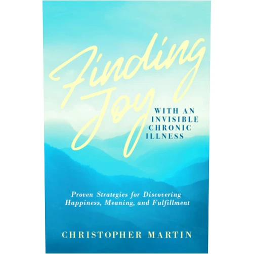 Christopher Martin,Subinoy Das Finding Joy with an Invisible Chronic Illness: Proven Strategies for Discovering Happiness, Meaning, and Fulfillment