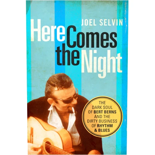 Joel Selvin Here Comes the Night: The Dark Soul of Bert Berns and the Dirty Business of Rhythm and Blues