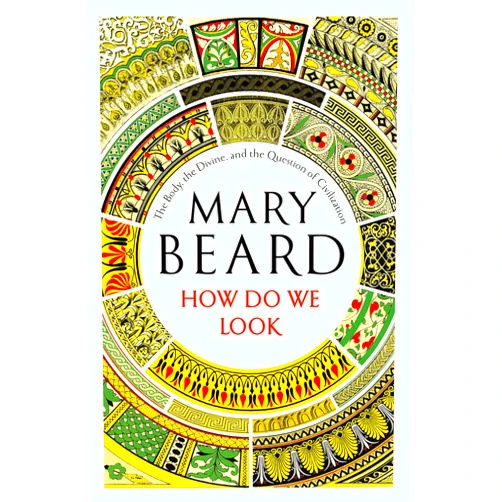 Mary Beard How Do We Look: The Body, the Divine, and the Question of Civilization